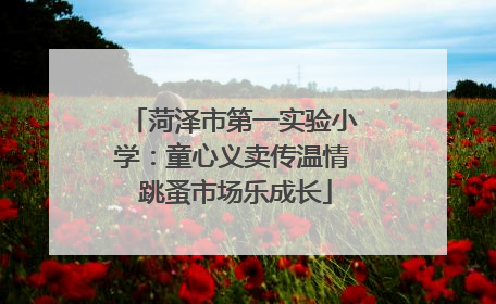 菏泽市第一实验小学：童心义卖传温情 跳蚤市场乐成长